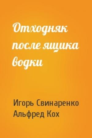 Обложка книги «Отходняк после ящика водки» — Игорь Свинаренко, Альфред Кох