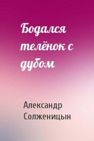 Обложка книги «Бодался телёнок с дубом» — Александр Солженицын