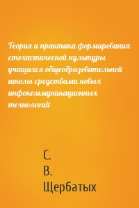 Теория и практика формирования стохастической культуры учащихся общеобразовательной школы средствами новых инфокоммуникационных технологий