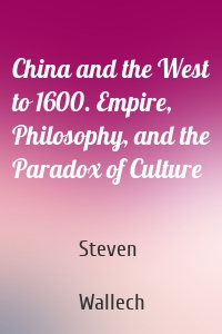 China and the West to 1600. Empire, Philosophy, and the Paradox of Culture