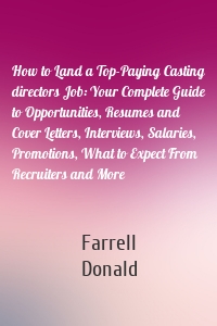 How to Land a Top-Paying Casting directors Job: Your Complete Guide to Opportunities, Resumes and Cover Letters, Interviews, Salaries, Promotions, What to Expect From Recruiters and More