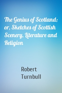 The Genius of Scotland; or, Sketches of Scottish Scenery, Literature and Religion