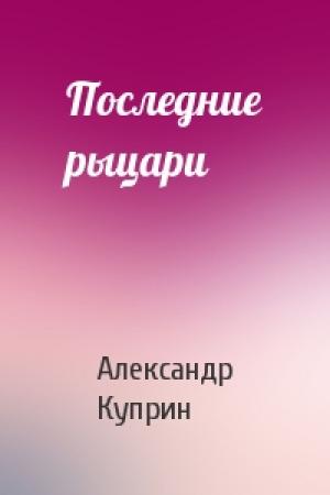 Обложка книги «Последние рыцари» — Александр Куприн