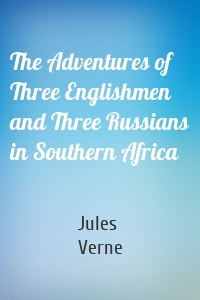 The Adventures of Three Englishmen and Three Russians in Southern Africa