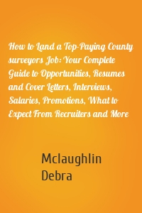 How to Land a Top-Paying County surveyors Job: Your Complete Guide to Opportunities, Resumes and Cover Letters, Interviews, Salaries, Promotions, What to Expect From Recruiters and More