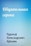 Рудольф Александрович Кубыкин - Общительная сорока