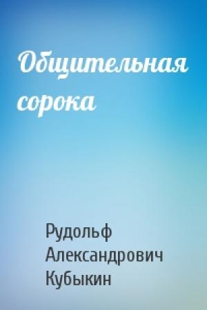 Обложка книги «Общительная сорока» — Рудольф Александрович Кубыкин
