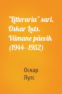 "Litteraria" sari. Oskar Luts. Viimane päevik (1944--1952)