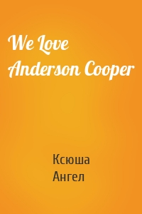 We Love Anderson Cooper