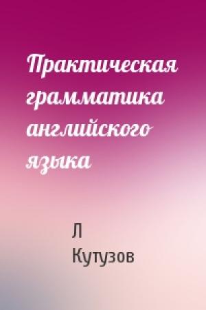 Обложка книги «Практическая грамматика английского языка» — Л Кутузов