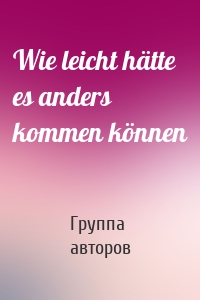 Wie leicht hätte es anders kommen können