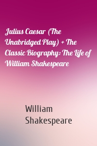 Julius Caesar (The Unabridged Play) + The Classic Biography: The Life of William Shakespeare
