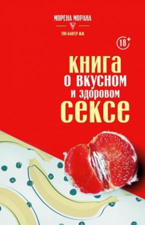 Обложка книги «Книга о вкусном и здоровом сексе» — Морена Морана