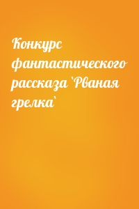 Конкурс фантастического рассказа `Рваная грелка`