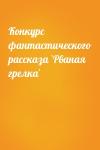  - Конкурс фантастического рассказа `Рваная грелка`