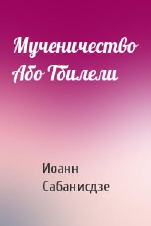 Обложка книги «Мученичество Або Тбилели» — Иоанн Сабанисдзе
