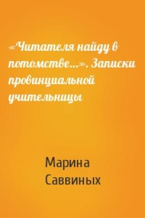 Обложка книги ««Читателя найду в потомстве…». Записки провинциальной учительницы» — Марина Саввиных