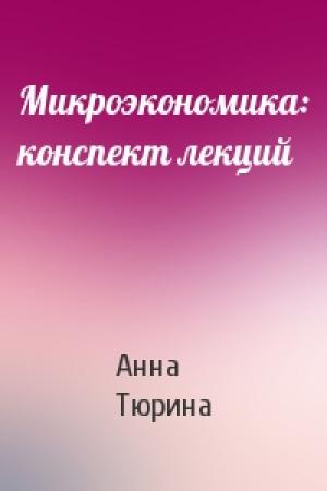 Обложка книги «Микроэкономика: конспект лекций» — Анна Тюрина