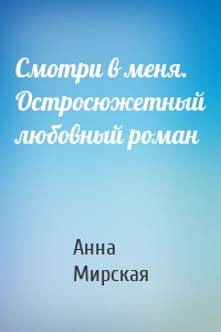 Смотри в меня. Остросюжетный любовный роман