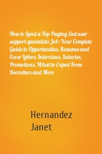 How to Land a Top-Paying End user support specialists Job: Your Complete Guide to Opportunities, Resumes and Cover Letters, Interviews, Salaries, Promotions, What to Expect From Recruiters and More