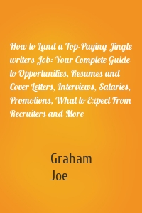 How to Land a Top-Paying Jingle writers Job: Your Complete Guide to Opportunities, Resumes and Cover Letters, Interviews, Salaries, Promotions, What to Expect From Recruiters and More