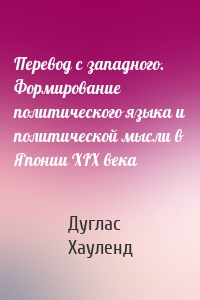 Перевод с западного. Формирование политического языка и политической мысли в Японии XIX века