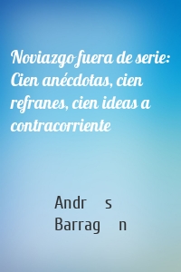 Noviazgo fuera de serie: Cien anécdotas, cien refranes, cien ideas a contracorriente