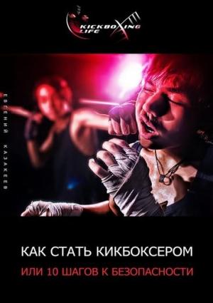 Обложка книги «Как стать кикбоксером, или 10 шагов к безопасности» — Евгений Казакеев