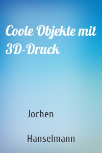 Coole Objekte mit 3D-Druck