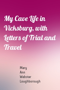 My Cave Life in Vicksburg, with Letters of Trial and Travel