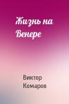 Виктор Комаров - Жизнь на Венере