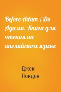 Before Adam / До Адама. Книга для чтения на английском языке