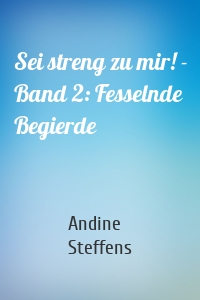 Sei streng zu mir! - Band 2: Fesselnde Begierde