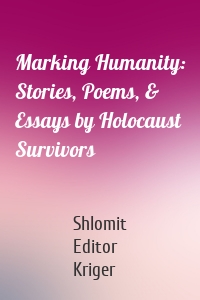 Marking Humanity: Stories, Poems, & Essays by Holocaust Survivors