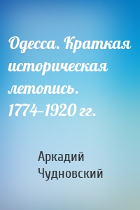 Одесса. Краткая историческая летопись. 1774—1920 гг.