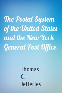 The Postal System of the United States and the New York General Post Office