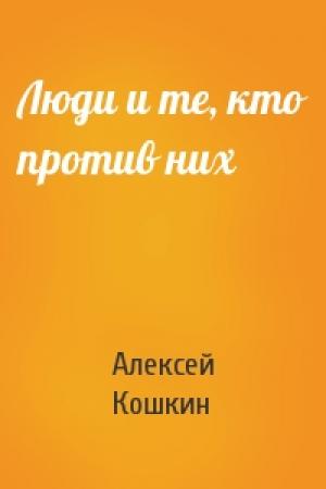 Обложка книги «Люди и те, кто против них» — Алексей Кошкин