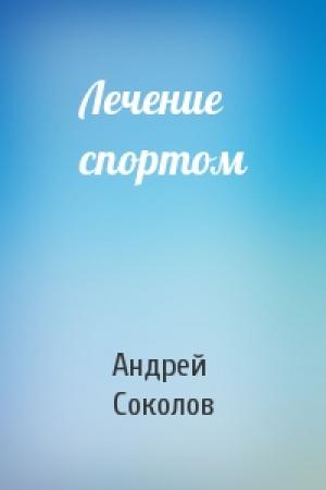 Обложка книги «Лечение спортом» — Андрей Соколов