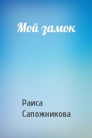 Обложка книги «Мой замок» — Раиса Сапожникова