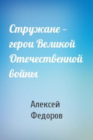 Обложка книги «Стружане — герои Великой Отечественной войны» — Алексей Федоров