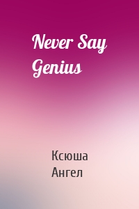 Never Say Genius