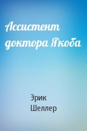 Обложка книги «Ассистент доктора Якоба» — Эрик Шеллер
