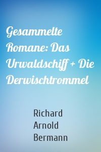 Gesammelte Romane: Das Urwaldschiff + Die Derwischtrommel