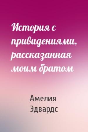 Обложка книги «История с привидениями, рассказанная моим братом» — Амелия Эдвардс