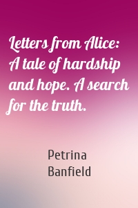 Letters from Alice: A tale of hardship and hope. A search for the truth.