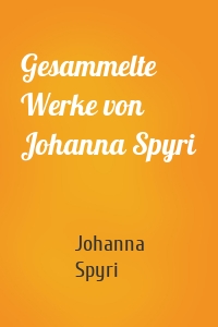 Gesammelte Werke von Johanna Spyri
