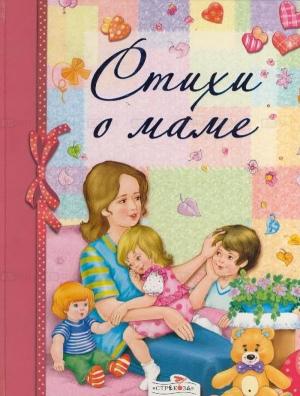 Обложка книги «Стихи о маме (сборник)» — Екатерина Васильевна Серова, Елена Благинина, П. Синявский, Агния Барто, Валентин Берестов, Эдуард Успенский, Эмма Мошковская, Галина Демыкина, Убайд Раджаб, Костас Кубилинскас, Григоре Виеру