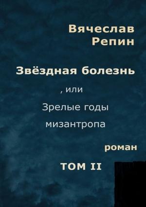 Обложка книги «Звёздная болезнь, или Зрелые годы мизантропа. Том 2» — Вячеслав Репин
