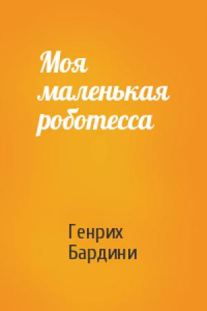 Обложка книги «Моя маленькая роботесса» — Генрих Бардини