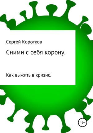 Обложка книги «Сними с себя корону. Как выжить в кризис» — Сергей Коротков